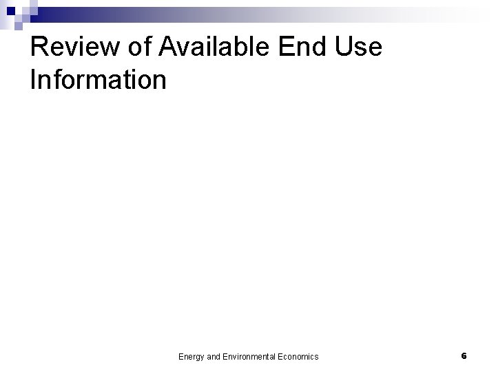 Review of Available End Use Information Energy and Environmental Economics 6 