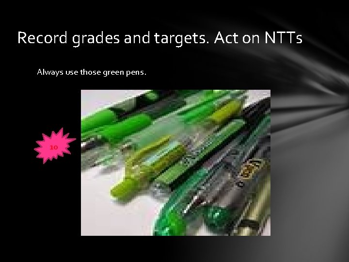 Record grades and targets. Act on NTTs Always use those green pens. 10 