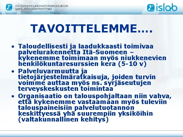 TAVOITTELEMME…. • Taloudellisesti ja laadukkaasti toimivaa palvelurakennetta Itä-Suomeen – kykenemme toimimaan myös niukkenevien henkilökuntaresurssien