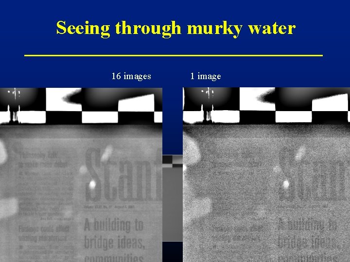 Seeing through murky water 16 images 1 image Ó 2004 Marc Levoy Seeing through murky water 16 images 1 image Ó 2004 Marc Levoy