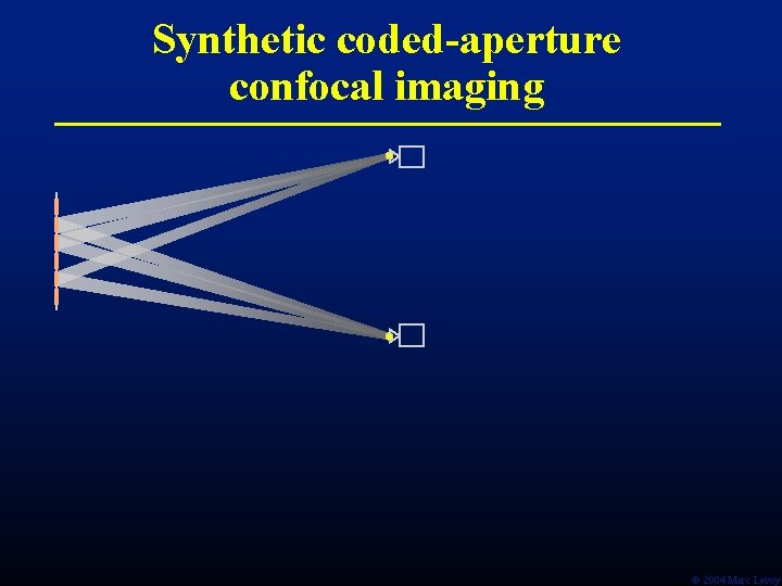 Synthetic coded-aperture confocal imaging Ó 2004 Marc Levoy Synthetic coded-aperture confocal imaging Ó 2004 Marc Levoy