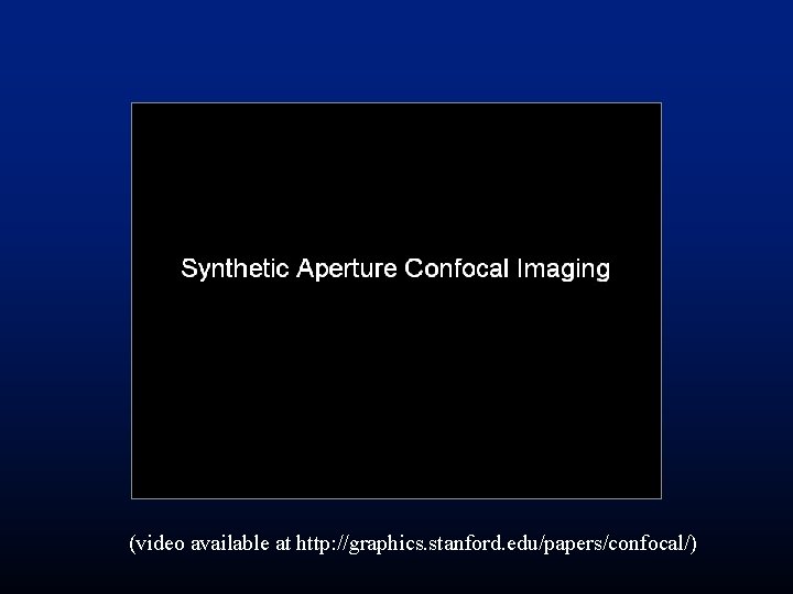 (video available at http: //graphics. stanford. edu/papers/confocal/) (video available at http: //graphics. stanford. edu/papers/confocal/)