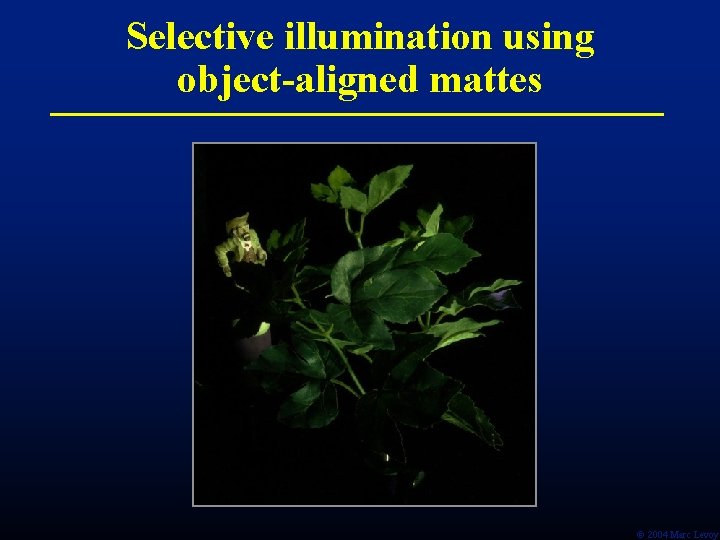 Selective illumination using object-aligned mattes Ó 2004 Marc Levoy Selective illumination using object-aligned mattes Ó 2004 Marc Levoy