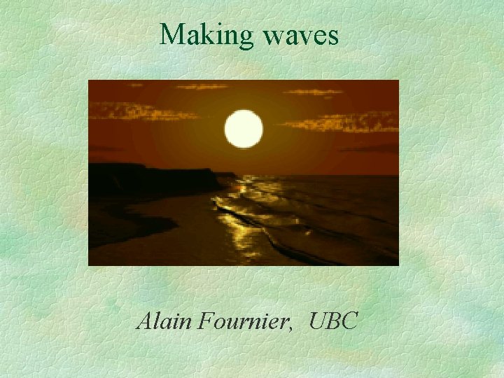 Making waves Alain Fournier, UBC 