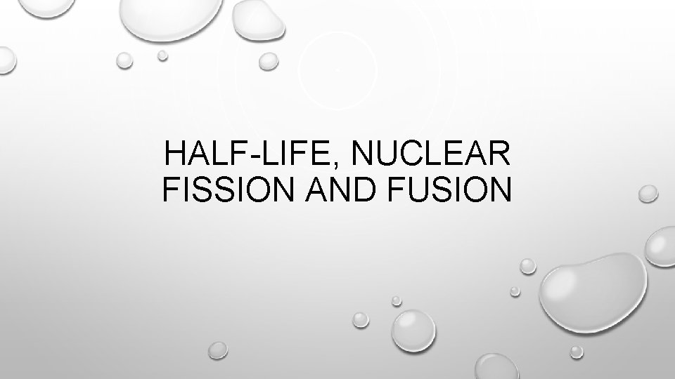 HALF-LIFE, NUCLEAR FISSION AND FUSION 