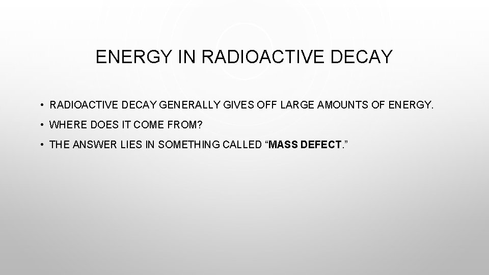 ENERGY IN RADIOACTIVE DECAY • RADIOACTIVE DECAY GENERALLY GIVES OFF LARGE AMOUNTS OF ENERGY.