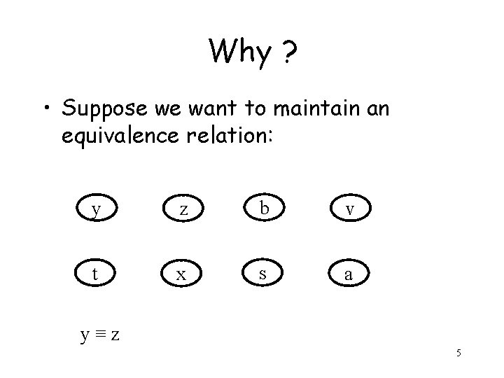 Why ? • Suppose we want to maintain an equivalence relation: y z b