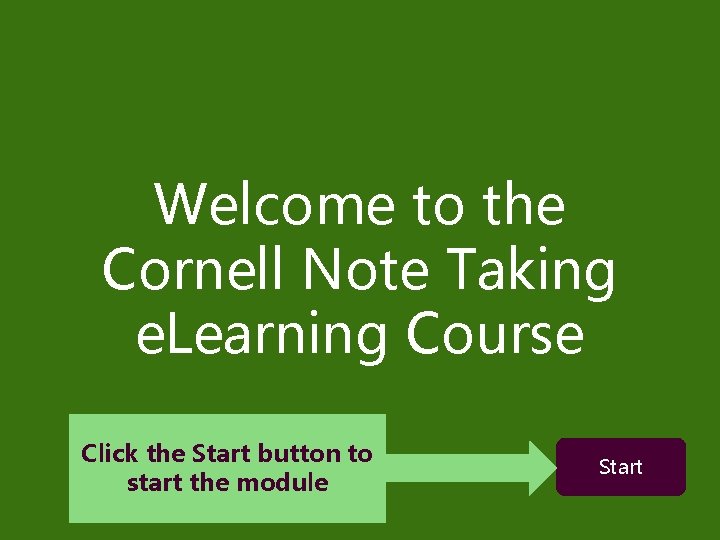 Welcome to the Cornell Note Taking e. Learning Course Click the Start button to Welcome to the Cornell Note Taking e. Learning Course Click the Start button to