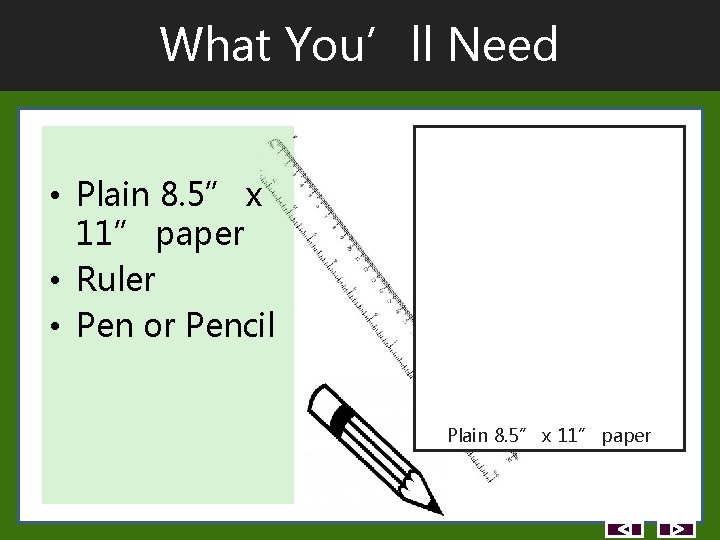 What You’ll Need • Plain 8. 5” x 11” paper • Ruler • Pen What You’ll Need • Plain 8. 5” x 11” paper • Ruler • Pen