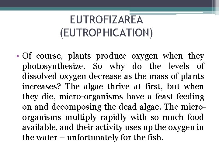 EUTROFIZAREA (EUTROPHICATION) • Of course, plants produce oxygen when they photosynthesize. So why do