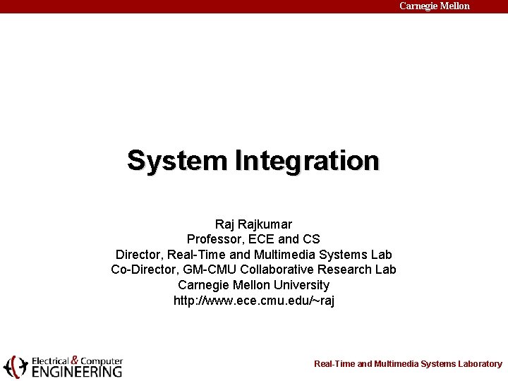 Carnegie Mellon System Integration Rajkumar Professor, ECE and CS Director, Real-Time and Multimedia Systems