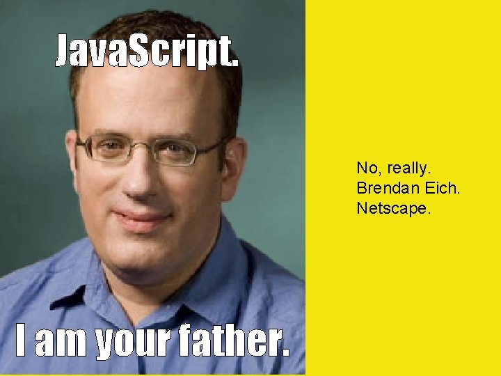 Java. Script. No, really. Brendan Eich. Netscape. I am your father. 
