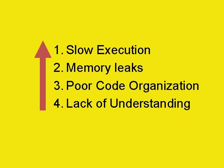 1. Slow Execution 2. Memory leaks 3. Poor Code Organization 4. Lack of Understanding