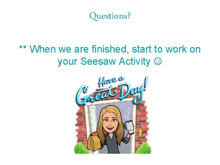 Questions? ** When we are finished, start to work on your Seesaw Activity 