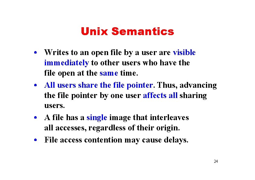 Unix Semantics • Writes to an open file by a user are visible immediately