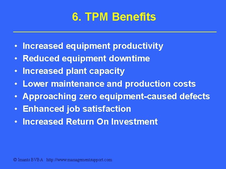 6. TPM Benefits • • Increased equipment productivity Reduced equipment downtime Increased plant capacity