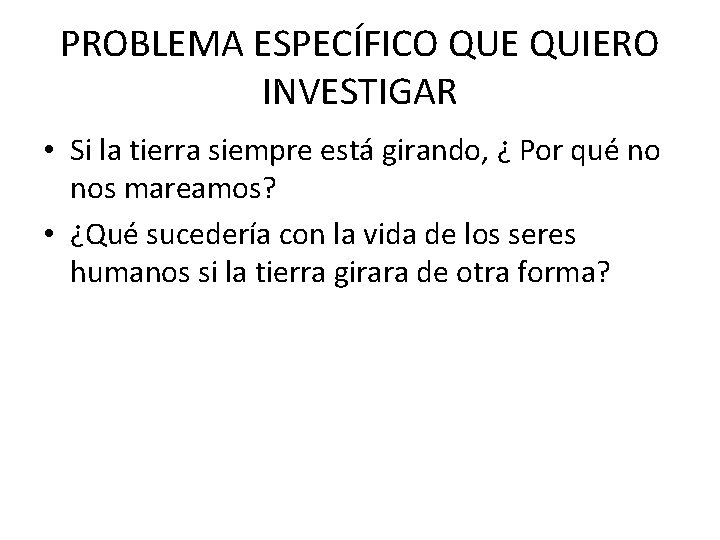 PROBLEMA ESPECÍFICO QUE QUIERO INVESTIGAR • Si la tierra siempre está girando, ¿ Por