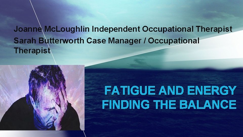 Joanne Mc. Loughlin Independent Occupational Therapist Sarah Butterworth Case Manager / Occupational Therapist FATIGUE