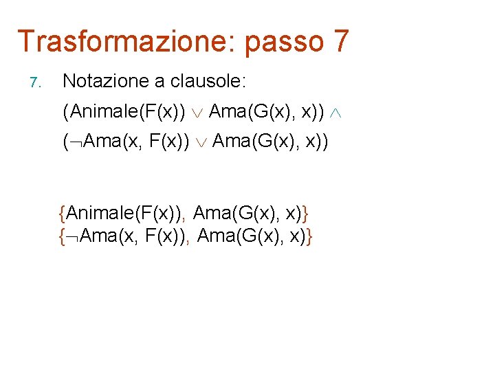 Trasformazione: passo 7 7. Notazione a clausole: (Animale(F(x)) Ama(G(x), x)) ( Ama(x, F(x)) Ama(G(x),