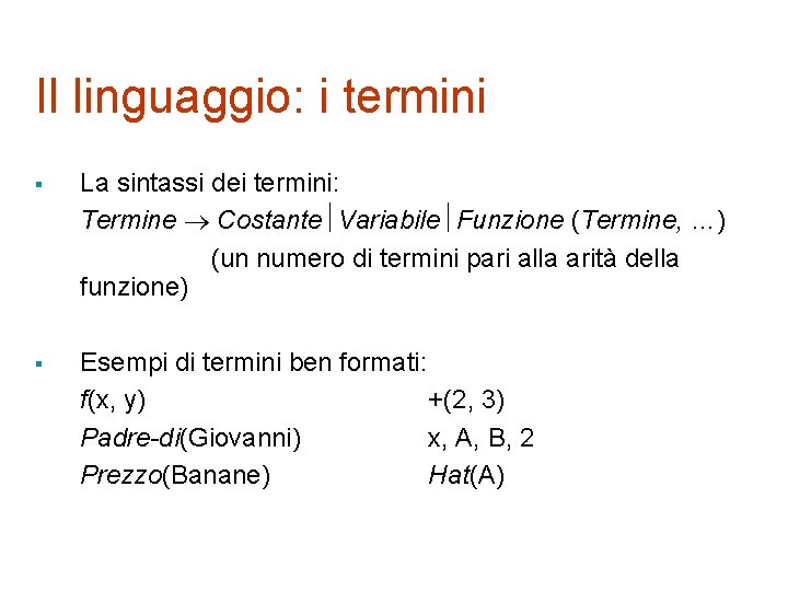 Il linguaggio: i termini § La sintassi dei termini: Termine Costante Variabile Funzione (Termine,