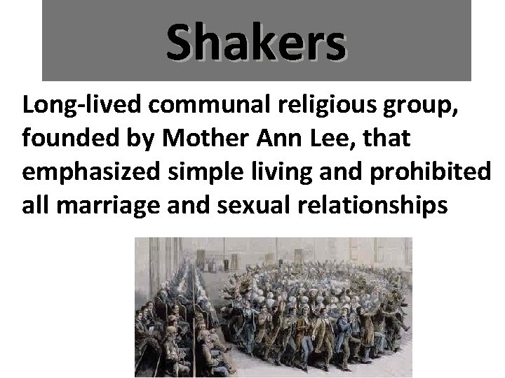 Shakers Long-lived communal religious group, founded by Mother Ann Lee, that emphasized simple living