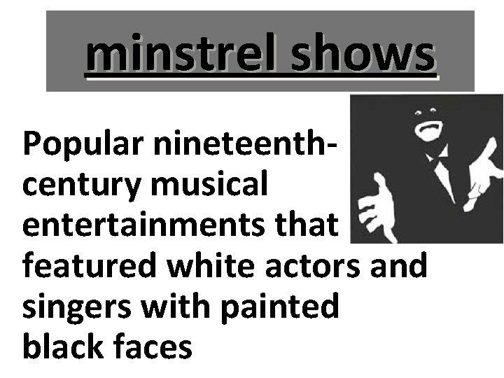 minstrel shows Popular nineteenthcentury musical entertainments that featured white actors and singers with painted