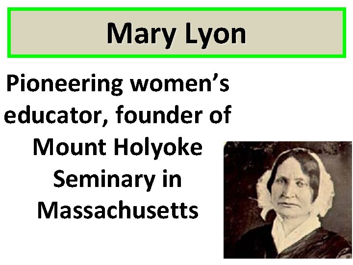 Mary Lyon Pioneering women’s educator, founder of Mount Holyoke Seminary in Massachusetts 