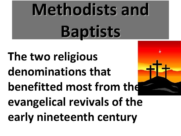 Methodists and Baptists The two religious denominations that benefitted most from the evangelical revivals