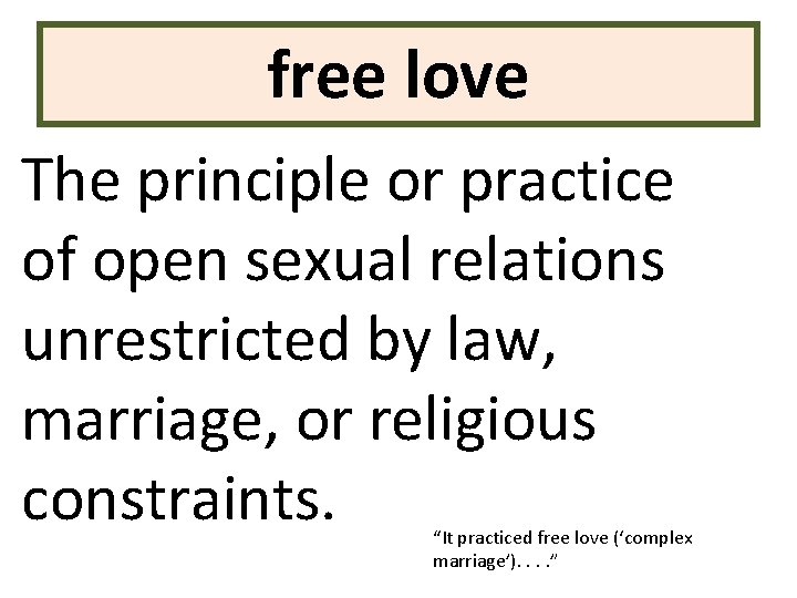 free love The principle or practice of open sexual relations unrestricted by law, marriage,
