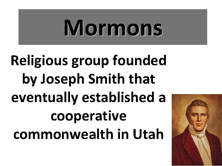Mormons Religious group founded by Joseph Smith that eventually established a cooperative commonwealth in