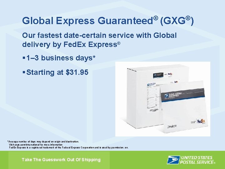 Global Express Guaranteed® (GXG®) Our fastest date-certain service with Global delivery by Fed. Ex
