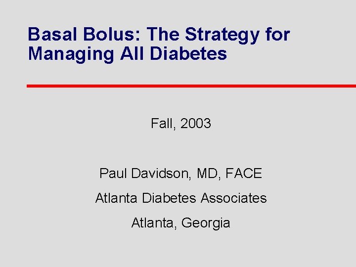 Basal Bolus: The Strategy for Managing All Diabetes Fall, 2003 Paul Davidson, MD, FACE