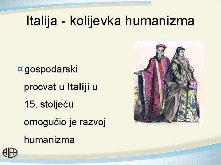 Italija - kolijevka humanizma ³gospodarski procvat u Italiji u 15. stoljeću omogućio je razvoj