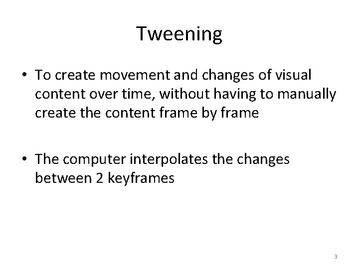 Tweening • To create movement and changes of visual content over time, without having