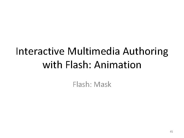 Interactive Multimedia Authoring with Flash: Animation Flash: Mask 45 