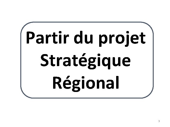 Partir du projet Stratégique Régional 3 