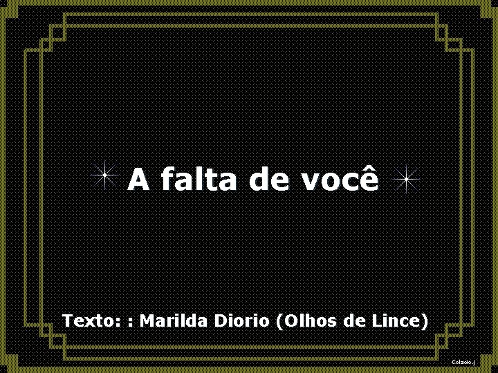 A falta de você Texto: : Marilda Diorio (Olhos de Lince) Colacio. j 