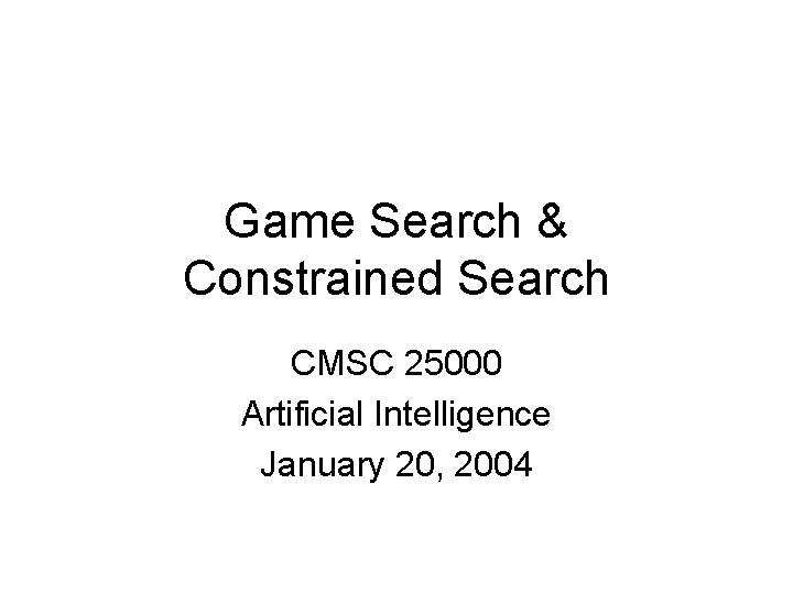 Game Search & Constrained Search CMSC 25000 Artificial Intelligence January 20, 2004 