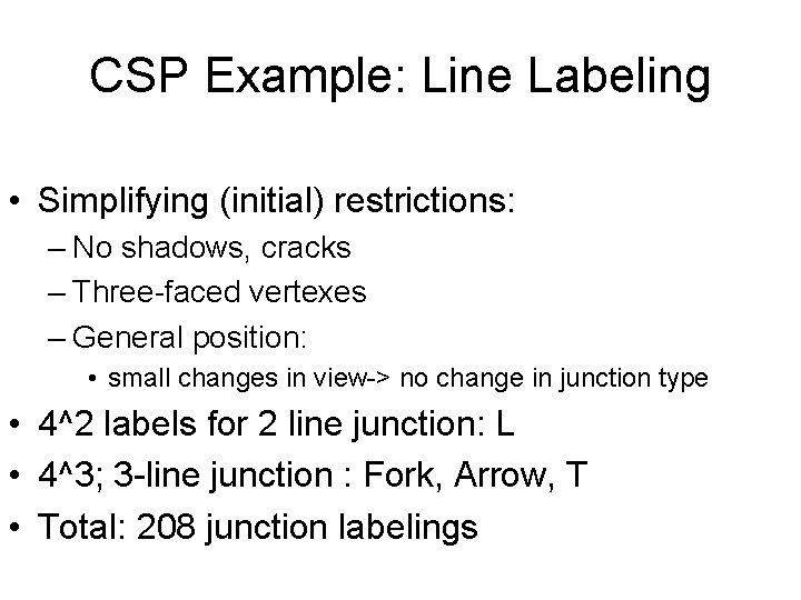CSP Example: Line Labeling • Simplifying (initial) restrictions: – No shadows, cracks – Three-faced