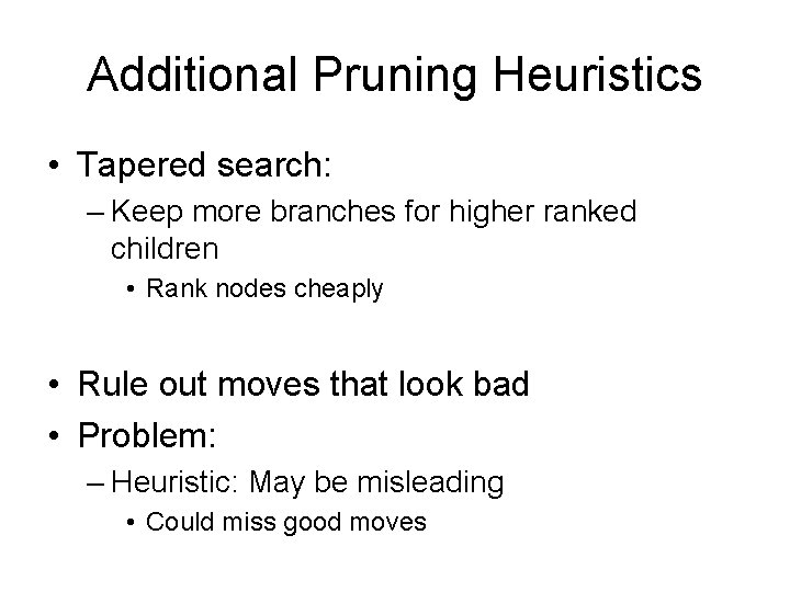 Additional Pruning Heuristics • Tapered search: – Keep more branches for higher ranked children