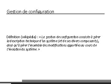 Gestion de configuration Définition (wikipédia) : « La gestion de configuration consiste à gérer