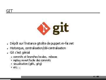 GIT ■ ■ ■ Dépôt sur l’instance gitolite de puppet. vir-fai. net Historique, centralisation/dé-centralisation