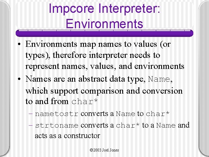 Impcore Interpreter: Environments • Environments map names to values (or types), therefore interpreter needs