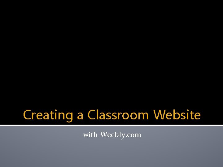 Creating a Classroom Website with Weebly. com 