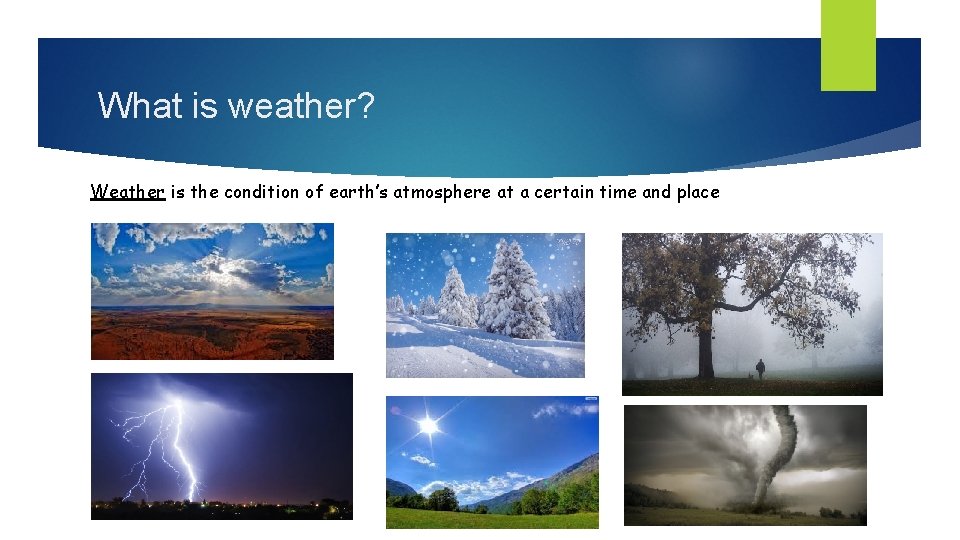 What is weather? Weather is the condition of earth’s atmosphere at a certain time