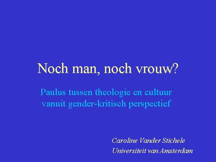 Noch man, noch vrouw? Paulus tussen theologie en cultuur vanuit gender-kritisch perspectief Caroline Vander