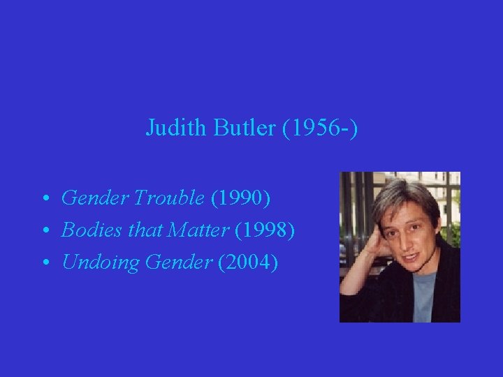 Judith Butler (1956 -) • Gender Trouble (1990) • Bodies that Matter (1998) •
