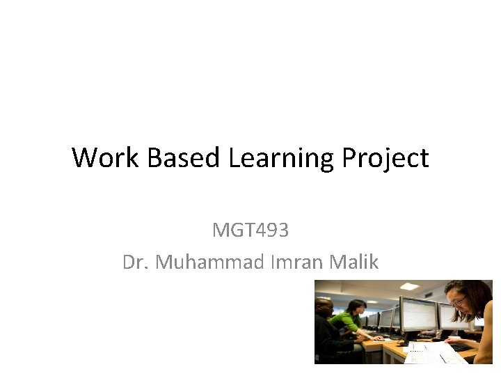 Work Based Learning Project MGT 493 Dr. Muhammad Imran Malik 