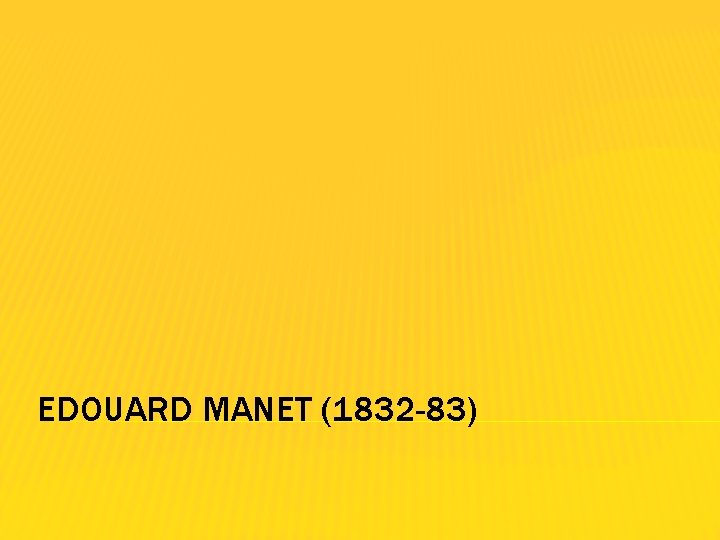 EDOUARD MANET (1832 -83) 