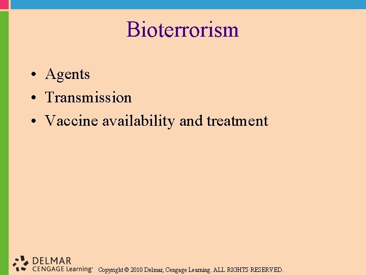 Bioterrorism • Agents • Transmission • Vaccine availability and treatment Copyright © 2010 Delmar,